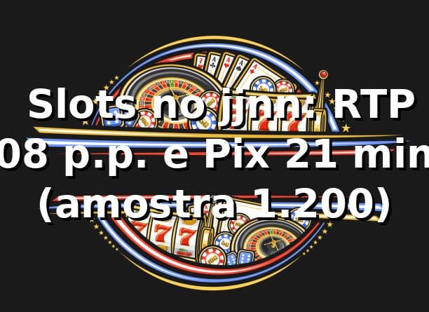 📊 Slots no jjnn: RTP +0,8 p.p. e Pix 2,1 min (amostra 1.200)